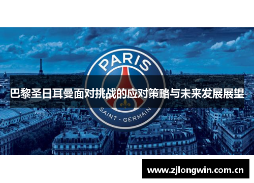巴黎圣日耳曼面对挑战的应对策略与未来发展展望 巴黎圣日耳曼面对挑战的应对策略与未来发展展望