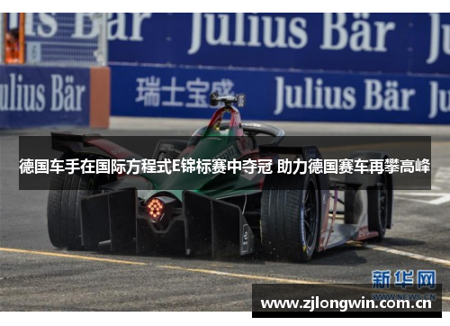 德国车手在国际方程式E锦标赛中夺冠 助力德国赛车再攀高峰 德国车手在国际方程式E锦标赛中夺冠 助力德国赛车再攀高峰