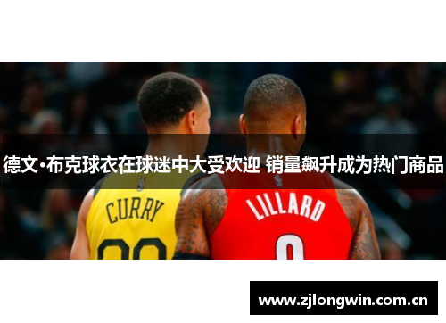 德文·布克球衣在球迷中大受欢迎 销量飙升成为热门商品 德文·布克球衣在球迷中大受欢迎 销量飙升成为热门商品